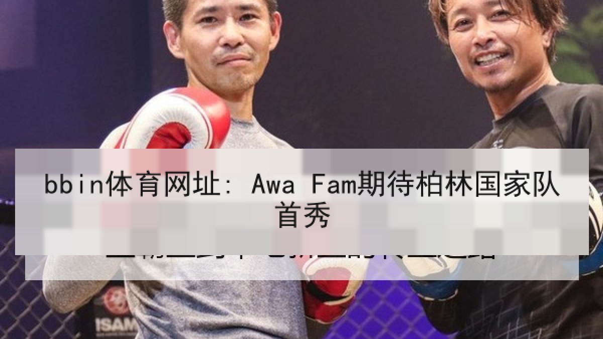 bbin体育网址: Awa Fam期待柏林国家队首秀