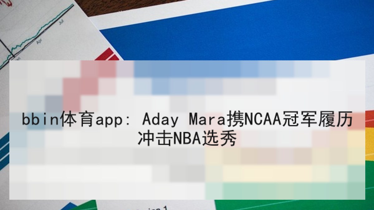 bbin体育app: Aday Mara携NCAA冠军履历冲击NBA选秀