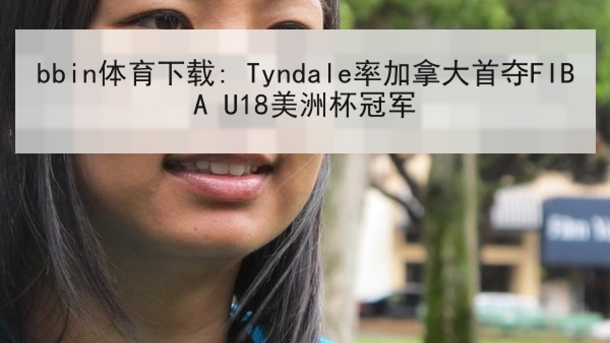 bbin体育下载: Tyndale率加拿大首夺FIBA U18美洲杯冠军