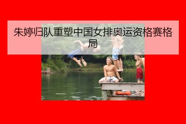 朱婷归队重塑中国女排奥运资格赛格局