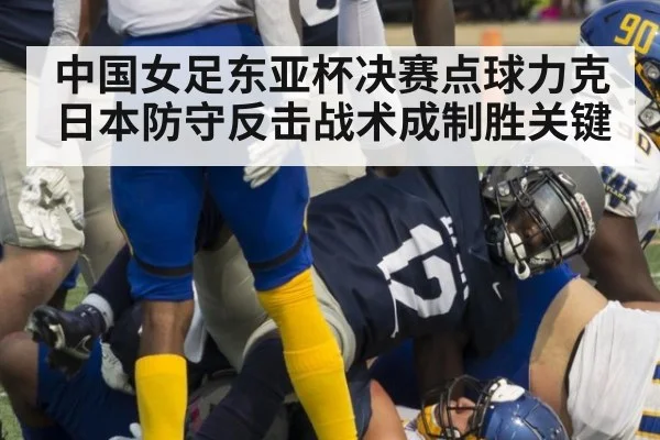 中国女足东亚杯决赛点球力克日本防守反击战术成制胜关键