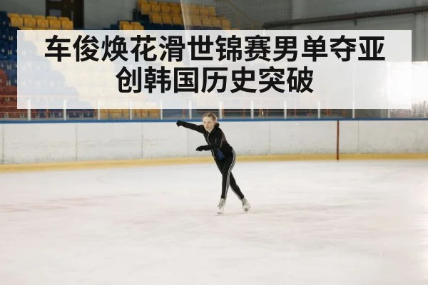 车俊焕花滑世锦赛男单夺亚创韩国历史突破