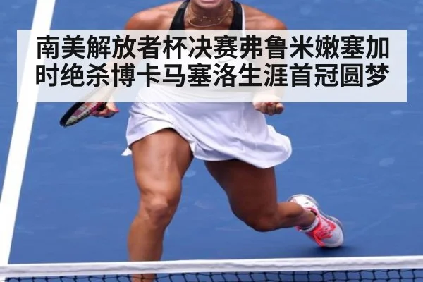 南美解放者杯决赛弗鲁米嫩塞加时绝杀博卡马塞洛生涯首冠圆梦