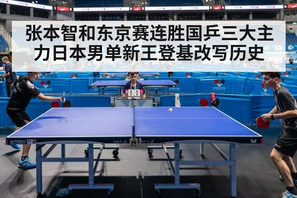 张本智和东京赛连胜国乒三大主力日本男单新王登基改写历史