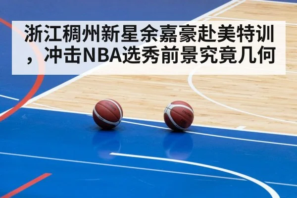 浙江稠州新星余嘉豪赴美特训，冲击NBA选秀前景究竟几何
