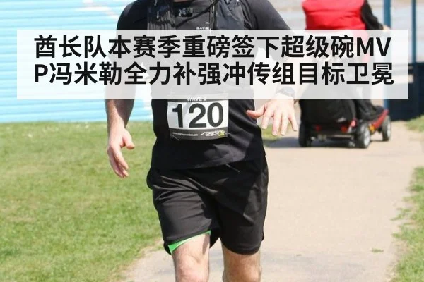 酋长队本赛季重磅签下超级碗MVP冯米勒全力补强冲传组目标卫冕