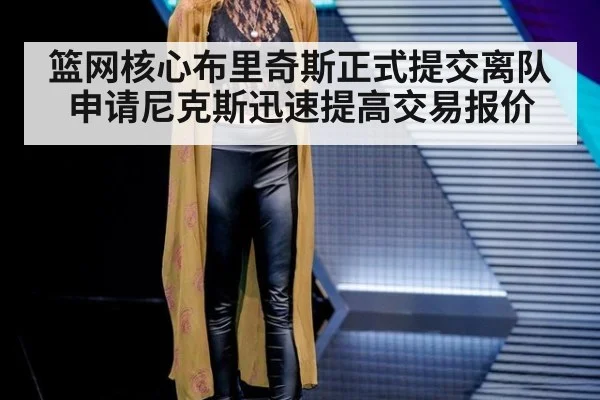 篮网核心布里奇斯正式提交离队申请尼克斯迅速提高交易报价