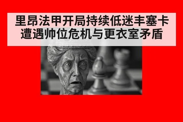 里昂法甲开局持续低迷丰塞卡遭遇帅位危机与更衣室矛盾