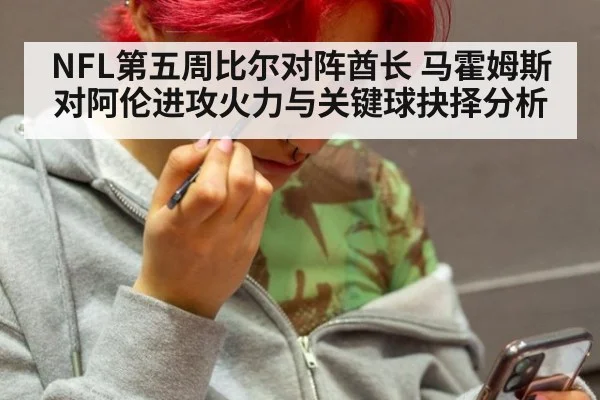 NFL第五周比尔对阵酋长 马霍姆斯对阿伦进攻火力与关键球抉择分析