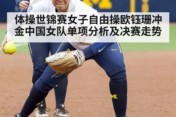 体操世锦赛女子自由操欧钰珊冲金中国女队单项分析及决赛走势